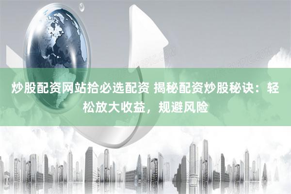 炒股配资网站拾必选配资 揭秘配资炒股秘诀：轻松放大收益，规避风险