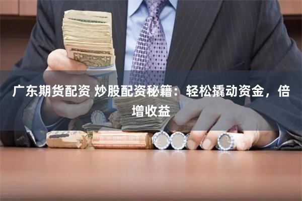 广东期货配资 炒股配资秘籍：轻松撬动资金，倍增收益