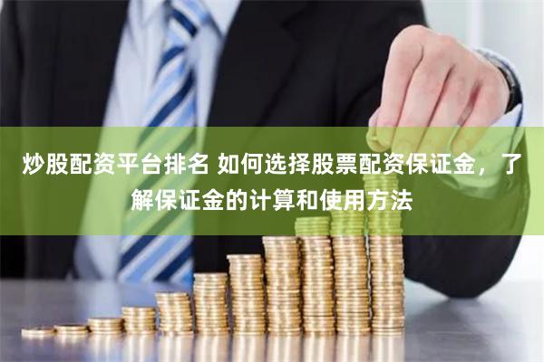 炒股配资平台排名 如何选择股票配资保证金，了解保证金的计算和使用方法