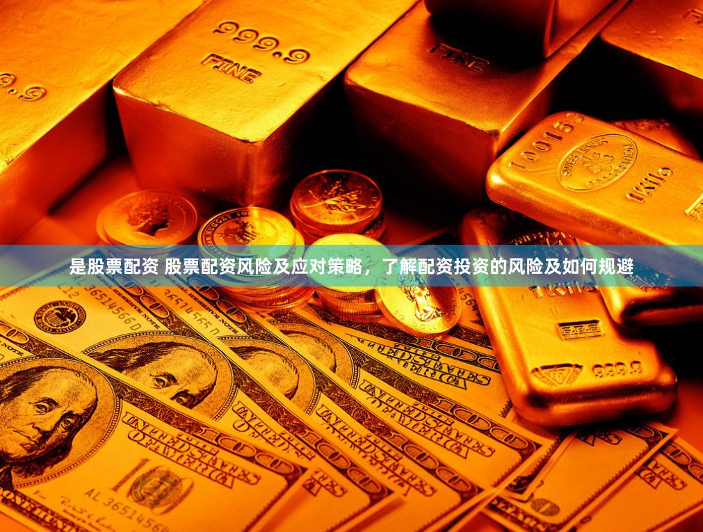 是股票配资 股票配资风险及应对策略，了解配资投资的风险及如何规避