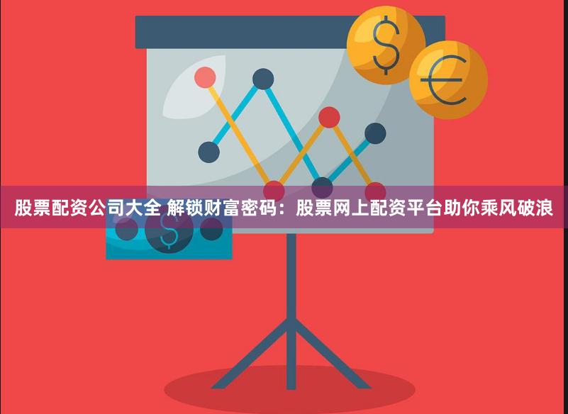 股票配资公司大全 解锁财富密码：股票网上配资平台助你乘风破浪
