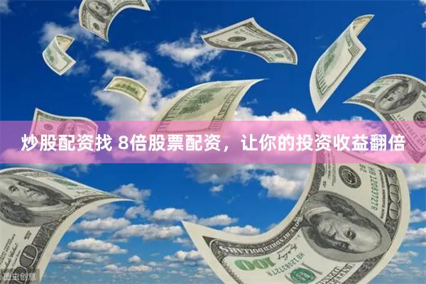 炒股配资找 8倍股票配资，让你的投资收益翻倍