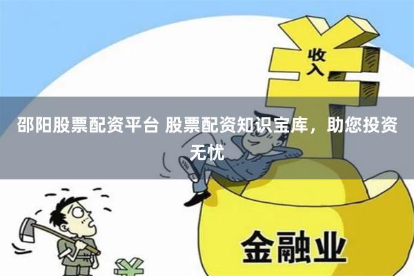 邵阳股票配资平台 股票配资知识宝库，助您投资无忧
