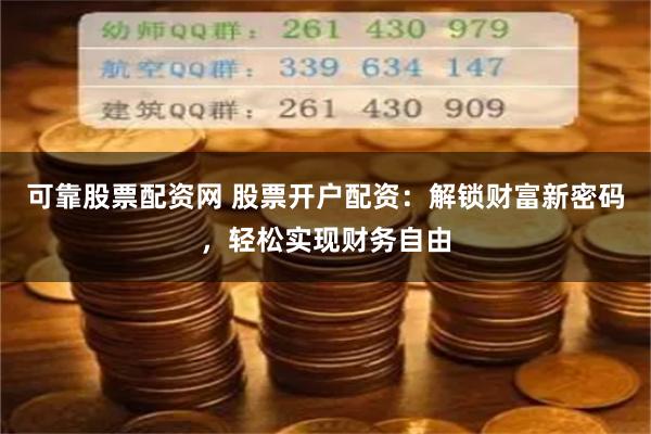 可靠股票配资网 股票开户配资：解锁财富新密码，轻松实现财务自由