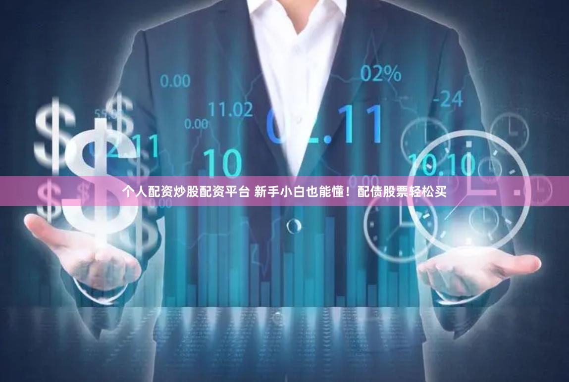 个人配资炒股配资平台 新手小白也能懂!配债股票轻松买