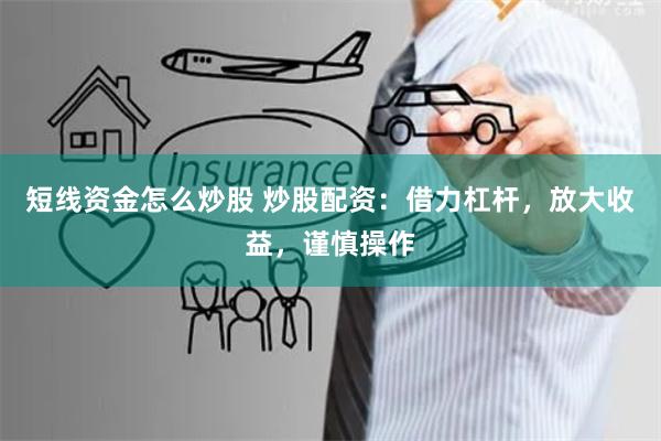 短线资金怎么炒股 炒股配资：借力杠杆，放大收益，谨慎操作