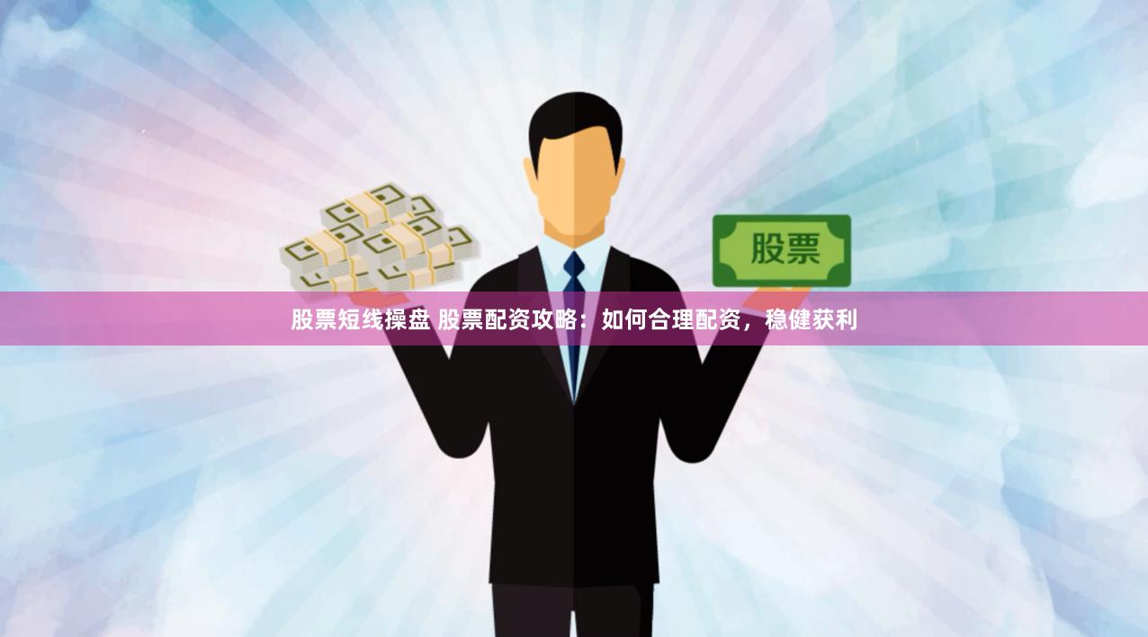 股票短线操盘 股票配资攻略:如何合理配资,稳健获利