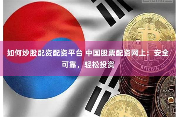 如何炒股配资配资平台 中国股票配资网上：安全可靠，轻松投资