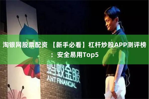 淘银网股票配资 【新手必看】杠杆炒股APP测评榜：安全易用Top5